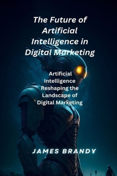 Paperback The Future of Artificial Intelligence in Digital Marketing.: Artificial Intelligence Reshaping the Landscape of Digital Marketing Book