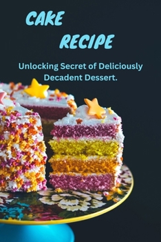 Cake Magic: Unlocking Secrets of Deliciously Decadent Dessert
