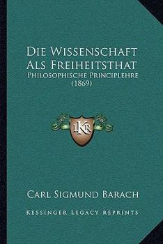 Paperback Die Wissenschaft Als Freiheitsthat: Philosophische Principlehre (1869) [German] Book