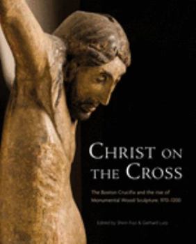 Hardcover Christ on the Cross: The Boston Crucifix and the Rise of Monumental Wood Sculpture, 970-1200 Book