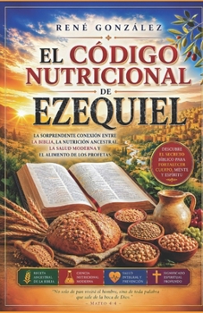 EL CÓDIGO NUTRICIONAL DE EZEQUIEL: La sorprendente conexión entre la Biblia, la nutrición ancestral, la salud moderna y el alimento de los profetas (Spanish Edition)