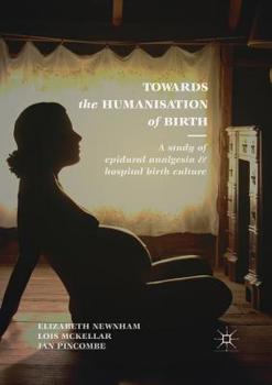 Paperback Towards the Humanisation of Birth: A Study of Epidural Analgesia and Hospital Birth Culture Book