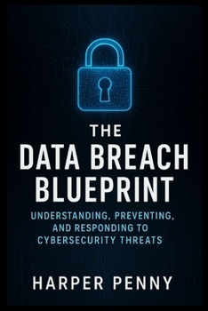 Paperback The Data Breach Blueprint: Understanding, Preventing, and Responding to Cyber security Threats Book
