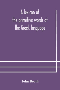 Paperback A lexicon of the primitive words of the Greek language, inclusive of several leading derivatives, upon a new plan of arrangement; for the use of schoo Book