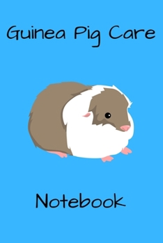 Guinea Pig Care Notebook: Custom Personalized Fun Kid-Friendly Daily Guinea Pig Log Book to Look After All Your Small Pet's Needs. Great For Recording Feeding, Water, Cleaning & Guinea Pig Activities.