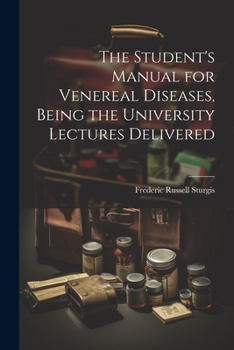 The Student's Manual for Venereal Diseases, Being the University Lectures Delivered