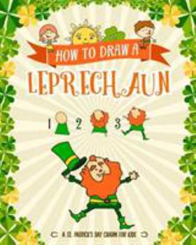 Paperback How to Draw A Leprechaun - A St. Patrick's Day Charm for Kids: Creative Step-by-Step Drawing Book for Girls and Boys Ages 5, 6, 7, 8, 9, 10, 11, and 1 Book