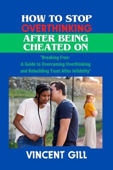 Paperback How to Stop Overthinking After Being Cheated on: "Breaking Free: A Guide to Overcoming Overthinking and Rebuilding Trust After Infidelity" Book