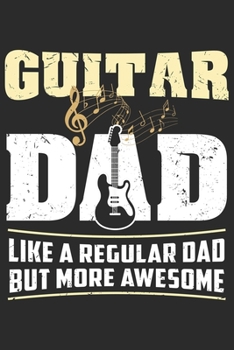 Guitar Dad Like A Regular Dad But More Awesome: Funny Cool Guitarist Journal | Notebook | Workbook | Diary | Planner- 6x9 - 120 Dot Grid Pages-Cool ... Fans, Enthusiasts, Teachers ,Lovers, Dads