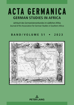 Acta Germanica German Studies in Africa: Jahrbuch des Germanistenverbandes im su¨dlichen Afrika Yearbook of the Association for German Studies in ... Band / Volume 51 (2023) (German Edition)