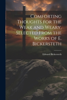 Paperback Comforting Thoughts for the Weak and Weary, Selected From the Works of E. Bickersteth Book