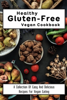 Paperback Healthy Gluten-Free Vegan Cookbook: A Collection Of Easy And Delicious Recipes For Vegan Eating: Great Guide To Gluten-Free Vegan Eating Book