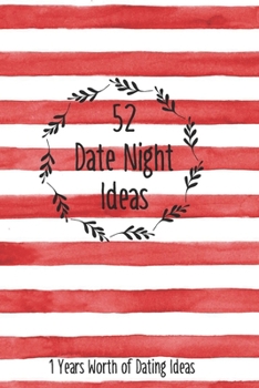 52 Date Night Ideas, 1 Years Worth of Dating Ideas: A year’s worth of Date Night Ideas for Couples, Wedding, Marriage, and Spouse's