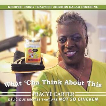 Paperback What 'Cha Think About This: Recipes Using Tracye's Chicken Salad Dressing Delicious Recipes That Are Not So Chicken Book