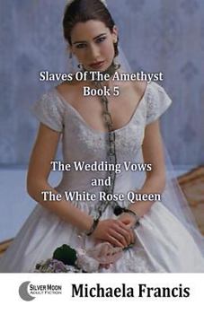 Paperback The Wedding Vows And The White Rose Queen: Slaves Of The Amethyst - Book 5 Book