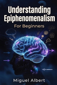 Understanding Epiphenomenalism: For Beginners