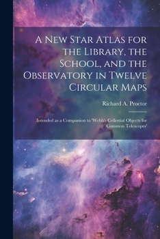 Paperback A new Star Atlas for the Library, the School, and the Observatory in Twelve Circular Maps: Intended as a Companion to 'Webb's Cellestial Objects for C Book