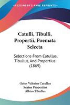 Paperback Catulli, Tibulli, Propertii, Poemata Selecta: Selections From Catullus, Tibullus, And Propertius (1869) Book