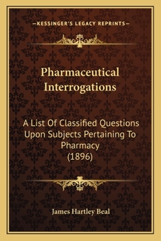 Pharmaceutical Interrogations: A List Of Classified Questions Upon Subjects Pertaining To Pharmacy