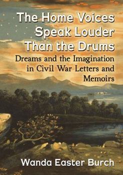 Paperback The Home Voices Speak Louder Than the Drums: Dreams and the Imagination in Civil War Letters and Memoirs Book