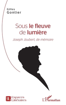 Sous le fleuve de lumière: Joseph Joubert, de mémoire (Espaces Littéraires) (French Edition)