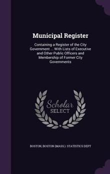 Hardcover Municipal Register: Containing a Register of the City Government ... With Lists of Executive and Other Public Officers and Membership of F Book