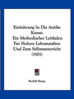 Paperback Einfuhrung In Die Antike Kunst: Ein Methodischer Leitfaden Fur Hohere Lehranstalten Und Zum Selbstunterricht (1901) [German] Book