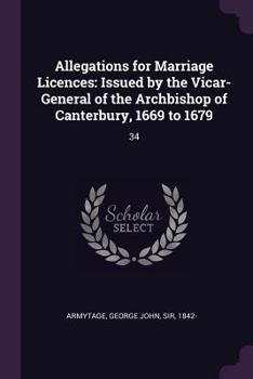 Paperback Allegations for Marriage Licences: Issued by the Vicar-General of the Archbishop of Canterbury, 1669 to 1679: 34 Book