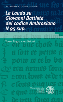 La Lauda Su Giovanni Battista Del Codice Ambrosiano N 95 Sup : Testo, Lingua e Tradizioni / con I Contributi Dei Partecipanti Alla Scuola Estiva 'Filologia Romanza e Edizione Dei Testi', Klagenfurt, 1
