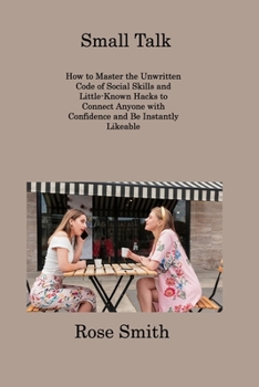 Paperback Small Talk: How to Master the Unwritten Code of Social Skills and Little-Known Hacks to Connect Anyone with Confidence and Be Inst Book