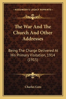 The War and the Church: And Other Addresses; Being the Charge Delivered at His Primary Visitation, 1914