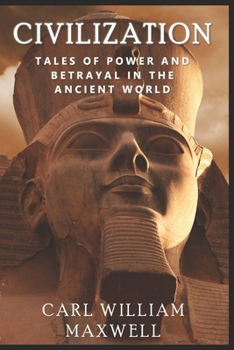 Civilization: Tales of Power and Betrayal in the Ancient World: A Visually Stunning Journey Through Time (Civilization Through the Ages)
