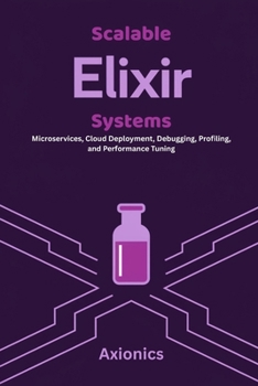 Paperback Scalable Elixir Systems: Microservices, Cloud Deployment, Debugging, Profiling, and Performance Tuning Book