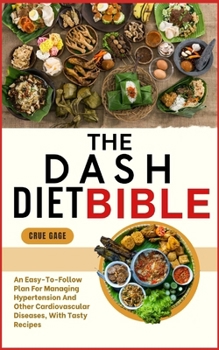 THE DASH DIET BIBLE: An Easy-To-Follow Plan For Managing Hypertension And Other Cardiovascular Diseases, With Tasty Recipes