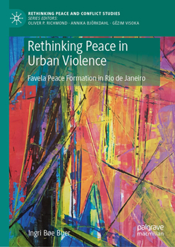 Rethinking Peace in Contexts of Urban Violence: Favela Peace Formation in Rio de Janeiro (Rethinking Peace and Conflict Studies)
