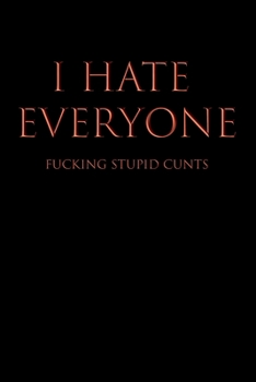 I HATE EVERYONE FUCKING STUPID CUNTS: Blank Wide Ruled Lined Notebook, 120 Pages, 6 x 9 inches - Funny, Offensive, Sarcastic, Office Coworker, BFF Gift, Cuss Words, Swear, BR