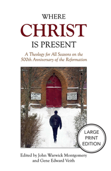Where Christ Is Present: A Theology for All Seasons on the 500th Anniversary of the Reformation