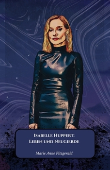 Isabelle Huppert: Leben und Neugierde: Die offizielle Hommage an die unbestrittene Königin des französischen und internationalen Kinos (German Edition)