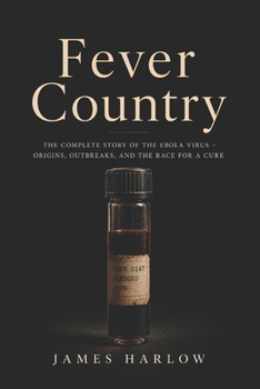 Fever Country: The Complete Story of the Ebola Virus - Origins, Outbreaks, and the Race for a Cure
