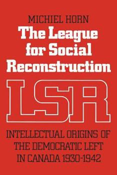 Paperback The League for Social Reconstruction: Intellectual Origins of the Democratic Left in Canada, 1930-1942 Book