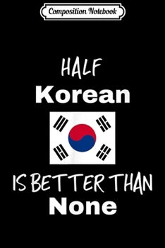 Paperback Composition Notebook: Funny Korean Gift Half Korean is Better Than None Journal/Notebook Blank Lined Ruled 6x9 100 Pages Book