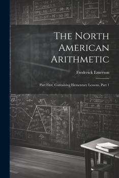 Paperback The North American Arithmetic: Part First, Containing Elementary Lessons, Part 1 Book