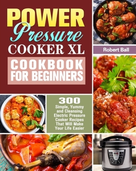 Paperback Power Pressure Cooker XL Cookbook For Beginners: 300 Simple, Yummy and Cleansing Electric Pressure Cooker Recipes That Will Make Your Life Easier Book