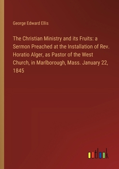 Paperback The Christian Ministry and its Fruits: a Sermon Preached at the Installation of Rev. Horatio Alger, as Pastor of the West Church, in Marlborough, Mass Book