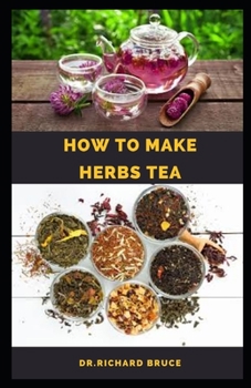 Paperback How to Make Herbs Tea: Step By Step Guide To Making/Growing Your Own Herbs Tea To Boost Immunity, Weight Loss, Healing And Lot More Book