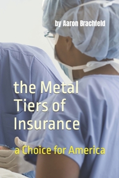 Paperback The Metal Tiers of Insurance: a Choice for America: Get Insured - Not Confused Book