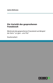 Paperback Die Varietät des gesprochenen Französisch: Merkmale des gesprochenen Französisch am Beispiel der Serie un gars - une fille [German] Book