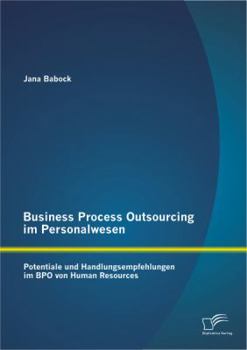 Business Process Outsourcing Im Personalwesen: Potentiale Und Handlungsempfehlungen Im Bpo Von Human Resources