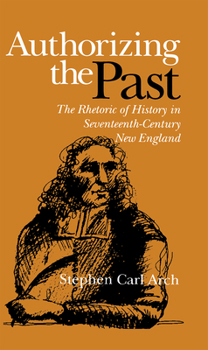 Hardcover Authorizing the Past: The Rhetoric of History in Seventeenth-Century New England Book