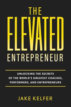 Paperback The Elevated Entrepreneur: Unlocking the Secrets of the World’s Greatest Coaches, Performers, and Entrepreneurs Book